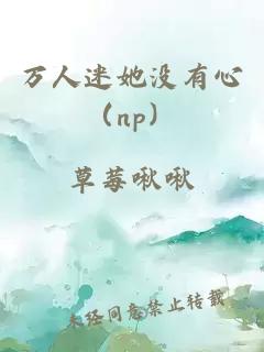 万人迷她没有心（np）