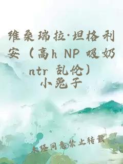 维桑瑞拉·坦格利安（高h NP 吸奶 ntr 乱伦）